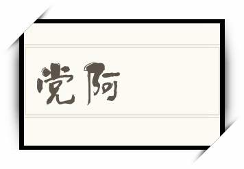 党阿怎么读_党阿是什么意思_党阿读音/解释