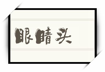 眼睛头怎么读_眼睛头是什么意思_眼睛头读音/解释