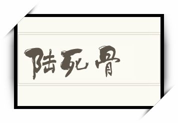 陆死骨怎么读_陆死骨是什么意思_陆死骨读音/解释