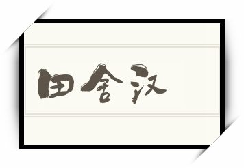 田舍汉怎么读_田舍汉是什么意思_田舍汉读音/解释